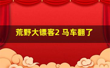 荒野大镖客2 马车翻了